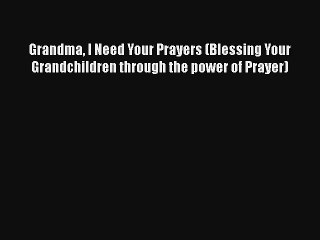 Grandma I Need Your Prayers (Blessing Your Grandchildren through the power of Prayer)