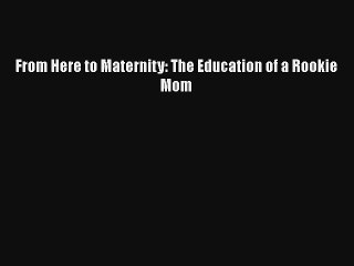 From Here to Maternity: The Education of a Rookie Mom