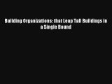 Building Organizations: that Leap Tall Buildings in a Single Bound FREE Download Book