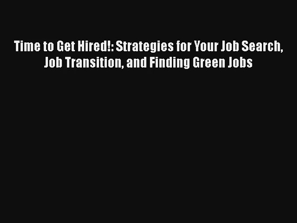 Time to Get Hired!: Strategies for Your Job Search Job Transition and Finding Green Jobs Free