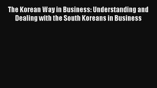 The Korean Way in Business: Understanding and Dealing with the South Koreans in Business FREE