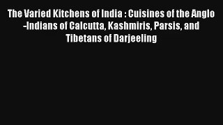 The Varied Kitchens of India : Cuisines of the Anglo-Indians of Calcutta Kashmiris Parsis and