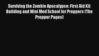 Surviving the Zombie Apocalypse: First Aid Kit Building and Mini Med School for Preppers (The