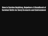 How to Survive Anything Anywhere: A Handbook of Survival Skills for Every Scenario and Environment