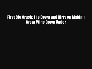 First Big Crush: The Down and Dirty on Making Great Wine Down Under Download Free Book