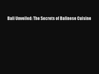Bali Unveiled: The Secrets of Balinese Cuisine Download Free Book
