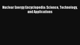 Download Nuclear Energy Encyclopedia: Science Technology and Applications Ebook Online