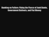 Banking on Failure: Fixing the Fiasco of Junk Banks Government Bailouts and Fiat Money FREE