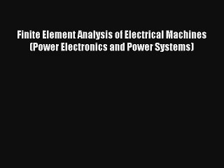 Read Finite Element Analysis of Electrical Machines (Power Electronics and Power Systems) Ebook