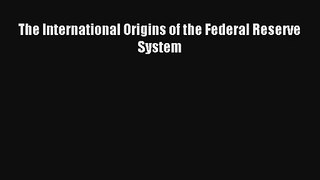 The International Origins of the Federal Reserve System FREE Download Book