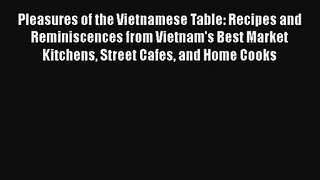 Pleasures of the Vietnamese Table: Recipes and Reminiscences from Vietnam's Best Market Kitchens