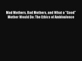 Mad Mothers Bad Mothers and What a Good Mother Would Do: The Ethics of Ambivalence