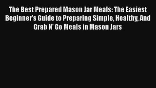 The Best Prepared Mason Jar Meals: The Easiest Beginner's Guide to Preparing Simple Healthy