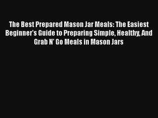 The Best Prepared Mason Jar Meals: The Easiest Beginner's Guide to Preparing Simple Healthy