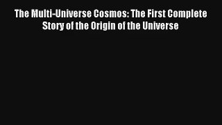 Read The Multi-Universe Cosmos: The First Complete Story of the Origin of the Universe PDF