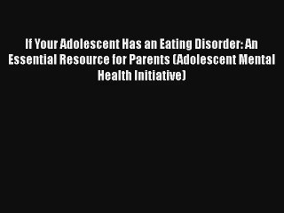 If Your Adolescent Has an Eating Disorder: An Essential Resource for Parents (Adolescent Mental