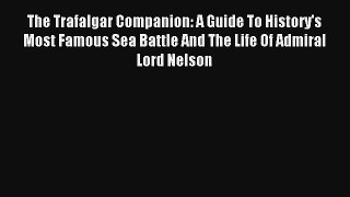 The Trafalgar Companion: A Guide To History's Most Famous Sea Battle And The Life Of Admiral