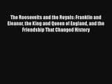 The Roosevelts and the Royals: Franklin and Eleanor the King and Queen of England and the Friendship