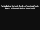 To the Ends of the Earth: The Great Travel and Trade Routes of History (A Hudson Group Book)