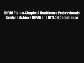 Read HIPAA Plain & Simple: A Healthcare Professionals Guide to Achieve HIPAA and HITECH Compliance