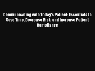 Read Communicating with Today's Patient: Essentials to Save Time Decrease Risk and Increase