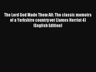 The Lord God Made Them All: The classic memoirs of a Yorkshire country vet (James Herriot 4)