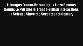 Echanges Franco-Britanniques Entre Savants Depuis Le XVII Siecle. Franco-British Interactions