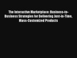 The Interactive Marketplace: Business-to-Business Strategies for Delivering Just-in-Time Mass-Customized