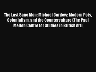 Download The Last Sane Man: Michael Cardew: Modern Pots Colonialism and the Counterculture