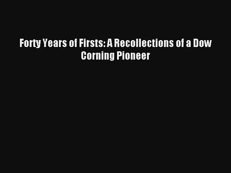 Forty Years of Firsts: A Recollections of a Dow Corning Pioneer FREE DOWNLOAD BOOK