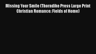 Missing Your Smile (Thorndike Press Large Print Christian Romance: Fields of Home)