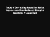 The Joy of Geocaching: How to Find Health Happiness and Creative Energy Through a Worldwide