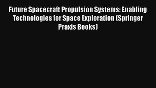 Future Spacecraft Propulsion Systems: Enabling Technologies for Space Exploration (Springer