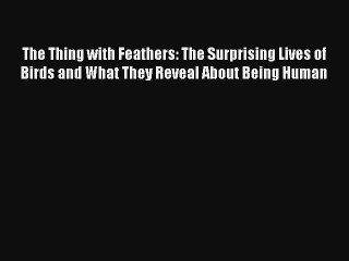 The Thing with Feathers: The Surprising Lives of Birds and What They Reveal About Being Human