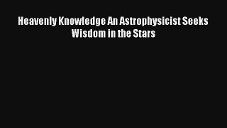 Heavenly Knowledge An Astrophysicist Seeks Wisdom in the Stars Download Book Free
