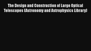 The Design and Construction of Large Optical Telescopes (Astronomy and Astrophysics Library)
