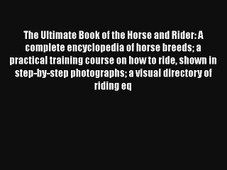 The Ultimate Book of the Horse and Rider: A complete encyclopedia of horse breeds a practical