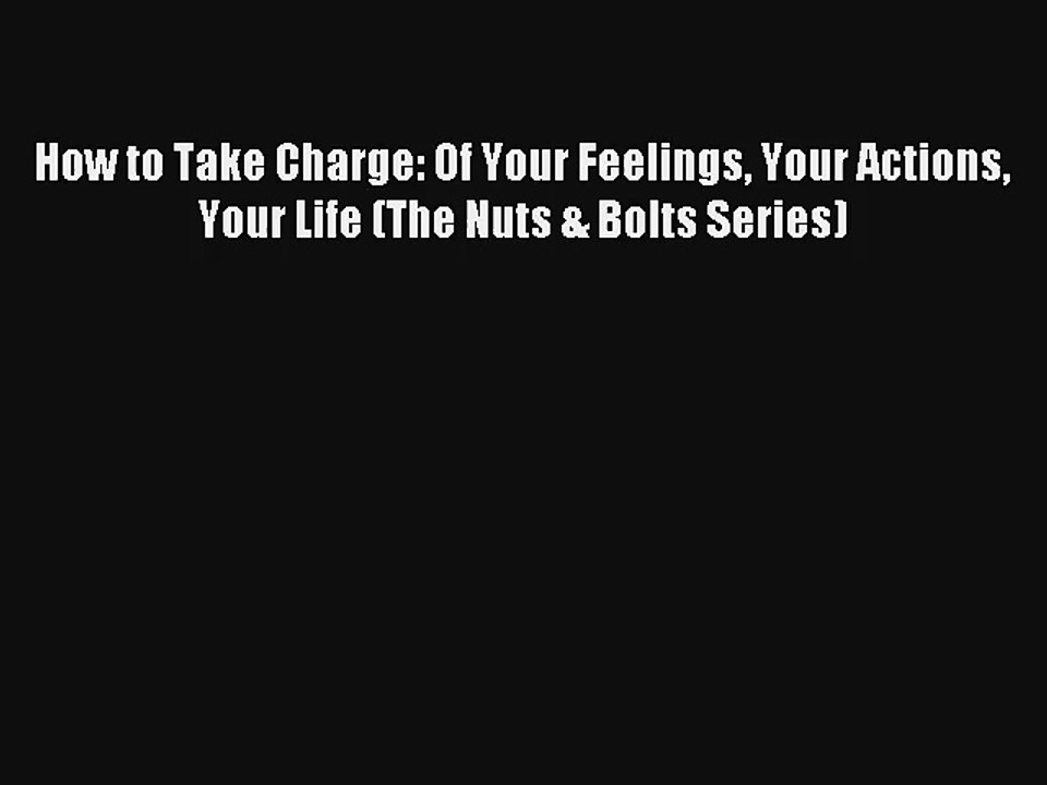 How to Take Charge: Of Your Feelings Your Actions Your Life (The Nuts & Bolts Series) Book