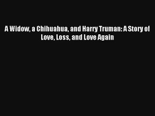 A Widow a Chihuahua and Harry Truman: A Story of Love Loss and Love Again Book Download Free