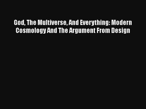 God The Multiverse And Everything: Modern Cosmology And The Argument From Design Free Download