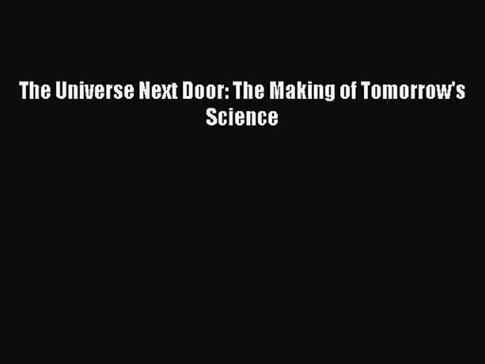 The Universe Next Door: The Making of Tomorrow's Science Free Download Book