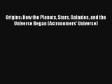 Origins: How the Planets Stars Galaxies and the Universe Began (Astronomers' Universe) Free