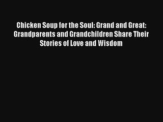 Chicken Soup for the Soul: Grand and Great: Grandparents and Grandchildren Share Their Stories