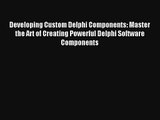 Developing Custom Delphi Components: Master the Art of Creating Powerful Delphi Software Components
