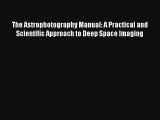 The Astrophotography Manual: A Practical and Scientific Approach to Deep Space Imaging Download