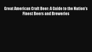 Read Great American Craft Beer: A Guide to the Nation's Finest Beers and Breweries Ebook Free