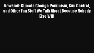 Newsfail: Climate Change Feminism Gun Control and Other Fun Stuff We Talk About Because Nobody