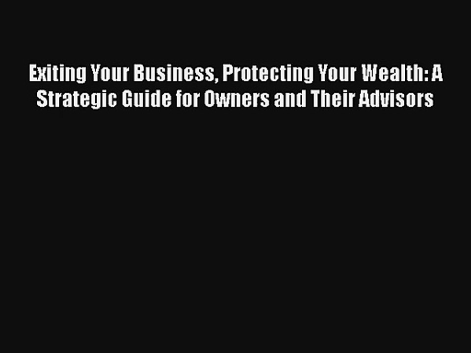 Exiting Your Business Protecting Your Wealth: A Strategic Guide for Owners and Their Advisors