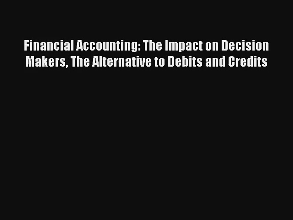 Financial Accounting: The Impact on Decision Makers The Alternative to Debits and Credits