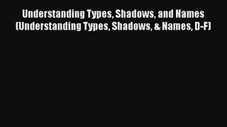 Understanding Types Shadows and Names (Understanding Types Shadows & Names D-F) Download Book